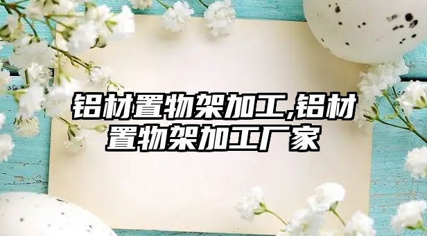 鋁材置物架加工,鋁材置物架加工廠家