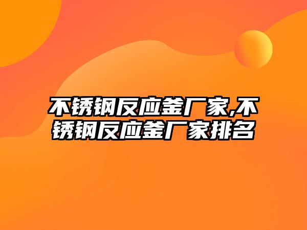 不銹鋼反應釜廠家,不銹鋼反應釜廠家排名