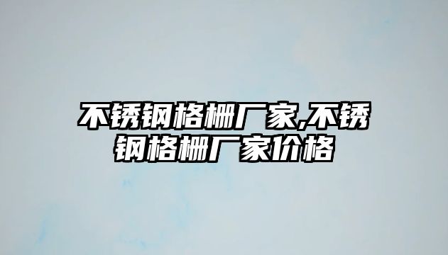 不銹鋼格柵廠家,不銹鋼格柵廠家價(jià)格