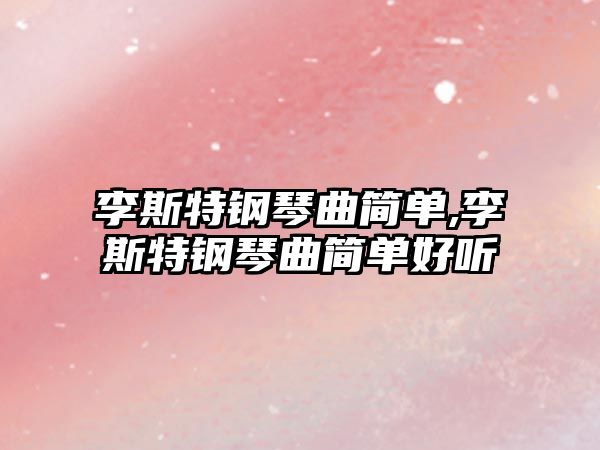 李斯特鋼琴曲簡單,李斯特鋼琴曲簡單好聽