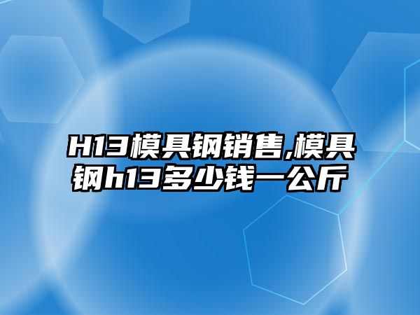 H13模具鋼銷售,模具鋼h13多少錢一公斤