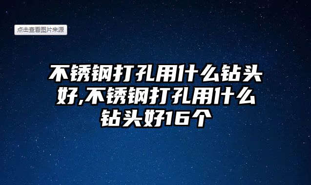 不銹鋼打孔用什么鉆頭好,不銹鋼打孔用什么鉆頭好16個