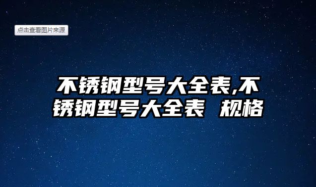 不銹鋼型號大全表,不銹鋼型號大全表 規(guī)格