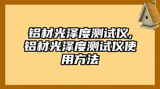 鋁材光澤度測(cè)試儀,鋁材光澤度測(cè)試儀使用方法