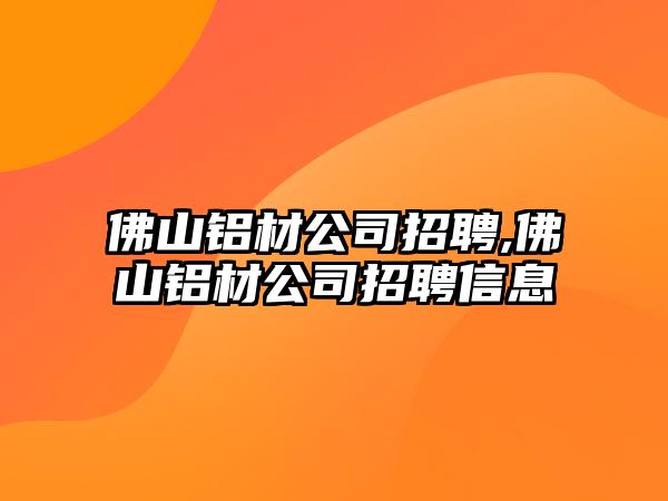 佛山鋁材公司招聘,佛山鋁材公司招聘信息