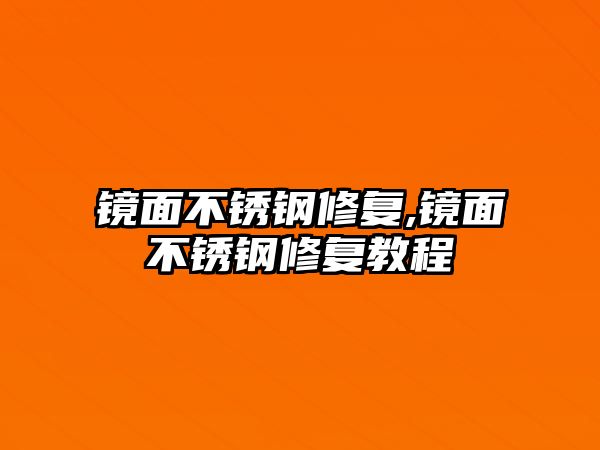 鏡面不銹鋼修復(fù),鏡面不銹鋼修復(fù)教程