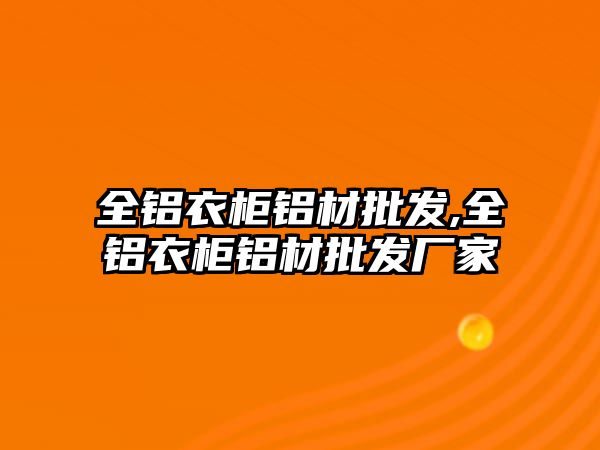 全鋁衣柜鋁材批發(fā),全鋁衣柜鋁材批發(fā)廠家