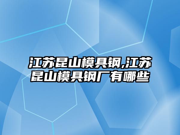 江蘇昆山模具鋼,江蘇昆山模具鋼廠有哪些