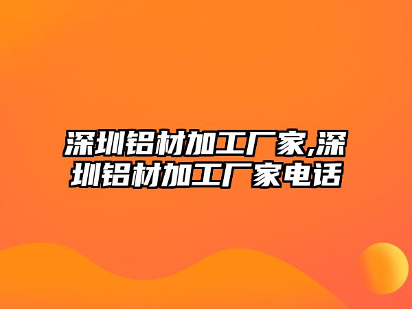 深圳鋁材加工廠家,深圳鋁材加工廠家電話