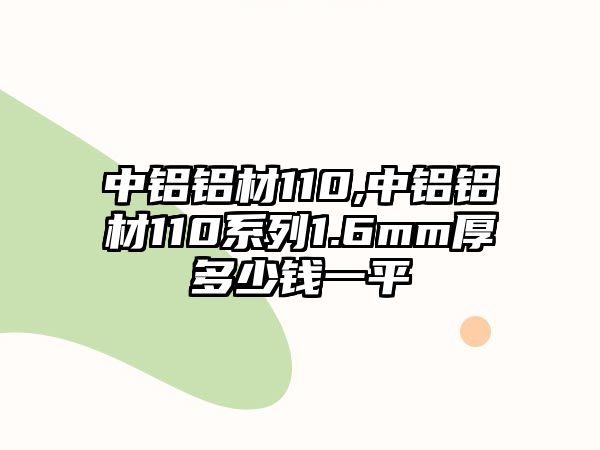 中鋁鋁材110,中鋁鋁材110系列1.6mm厚多少錢一平