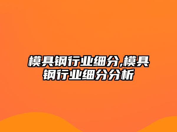 模具鋼行業(yè)細(xì)分,模具鋼行業(yè)細(xì)分分析