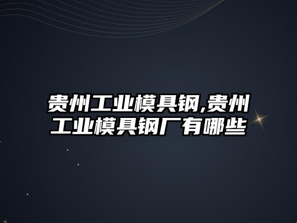 貴州工業(yè)模具鋼,貴州工業(yè)模具鋼廠有哪些