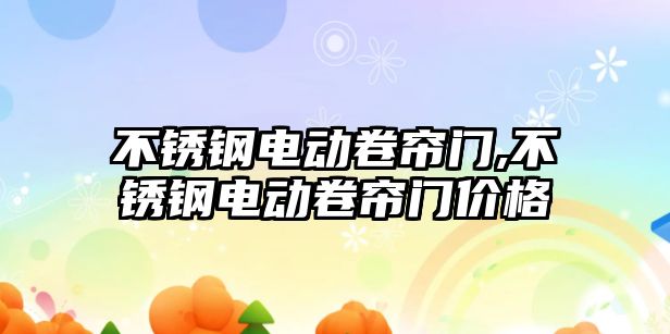 不銹鋼電動卷簾門,不銹鋼電動卷簾門價(jià)格