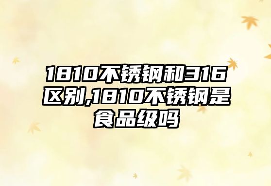 1810不銹鋼和316區(qū)別,1810不銹鋼是食品級嗎