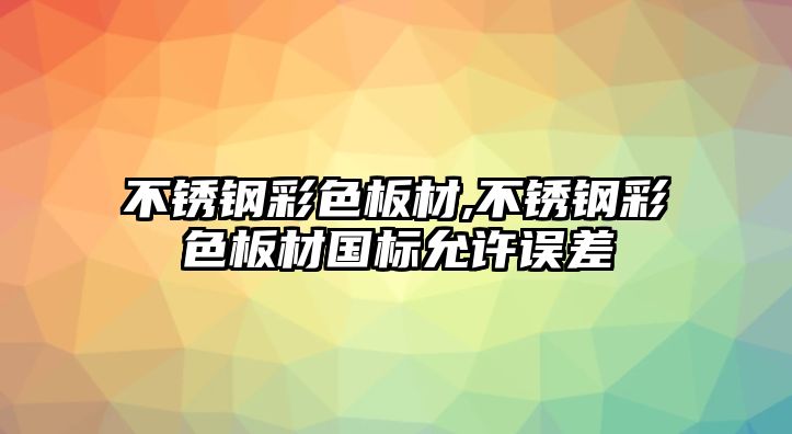 不銹鋼彩色板材,不銹鋼彩色板材國標(biāo)允許誤差