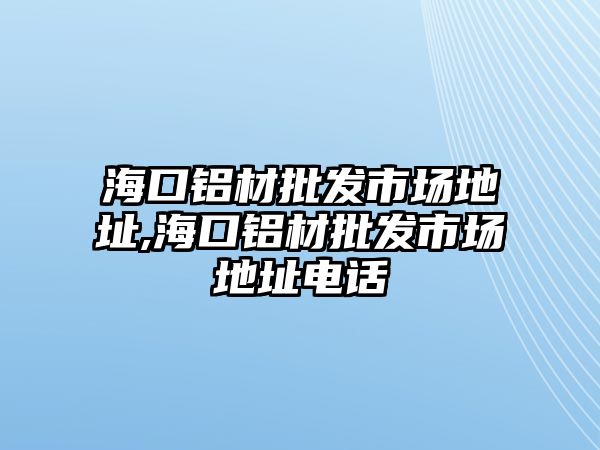 ?？阡X材批發(fā)市場(chǎng)地址,海口鋁材批發(fā)市場(chǎng)地址電話(huà)