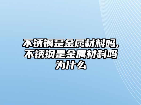 不銹鋼是金屬材料嗎,不銹鋼是金屬材料嗎為什么