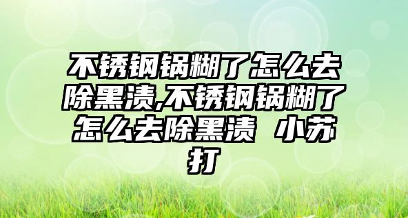 不銹鋼鍋糊了怎么去除黑漬,不銹鋼鍋糊了怎么去除黑漬 小蘇打