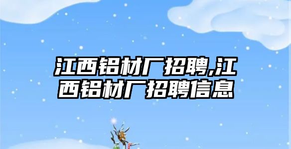 江西鋁材廠招聘,江西鋁材廠招聘信息