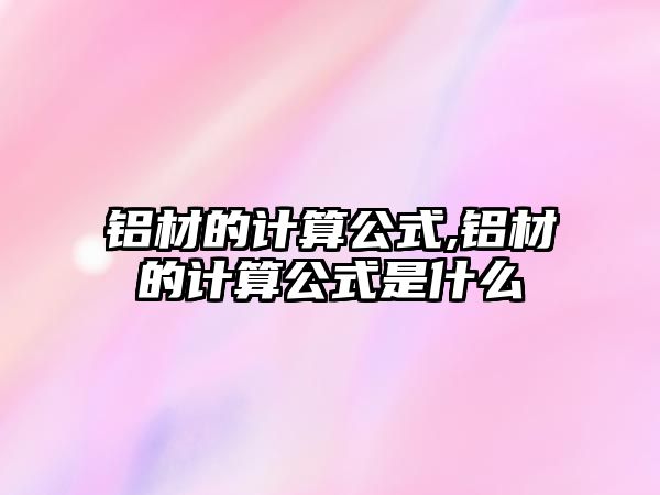 鋁材的計(jì)算公式,鋁材的計(jì)算公式是什么