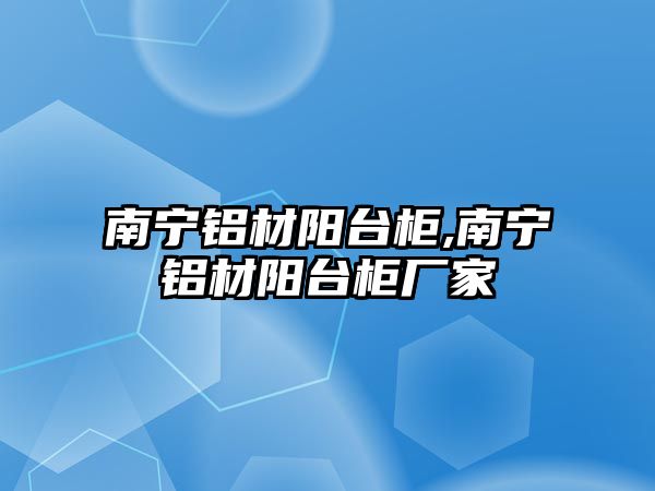 南寧鋁材陽臺柜,南寧鋁材陽臺柜廠家