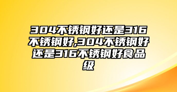 304不銹鋼好還是316不銹鋼好,304不銹鋼好還是316不銹鋼好食品級