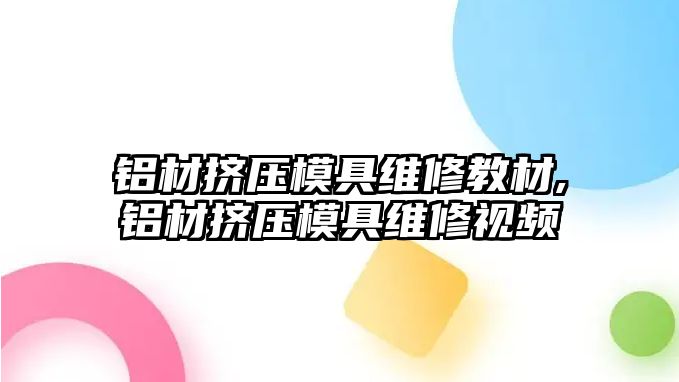 鋁材擠壓模具維修教材,鋁材擠壓模具維修視頻