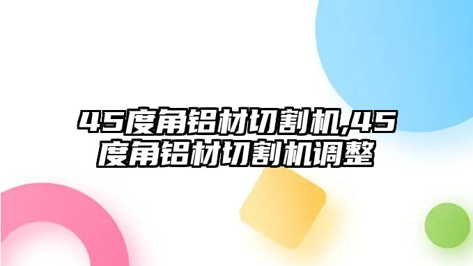 45度角鋁材切割機,45度角鋁材切割機調(diào)整