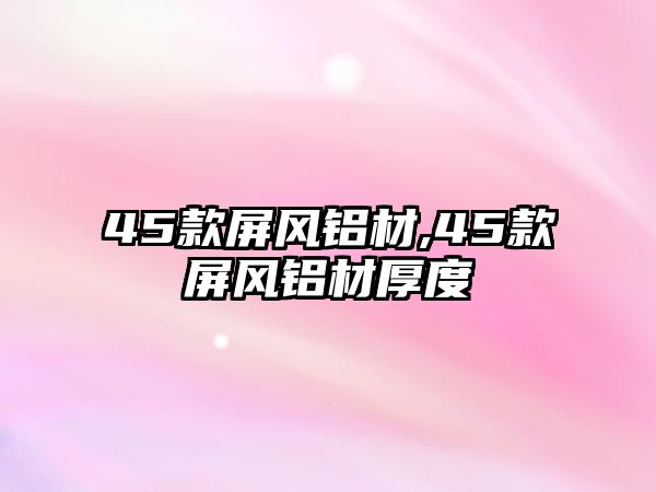 45款屏風(fēng)鋁材,45款屏風(fēng)鋁材厚度