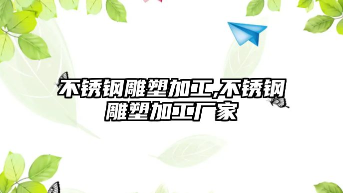 不銹鋼雕塑加工,不銹鋼雕塑加工廠家