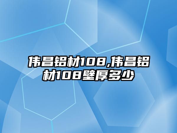 偉昌鋁材108,偉昌鋁材108壁厚多少