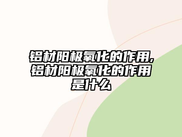 鋁材陽極氧化的作用,鋁材陽極氧化的作用是什么