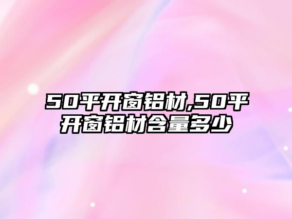 50平開窗鋁材,50平開窗鋁材含量多少