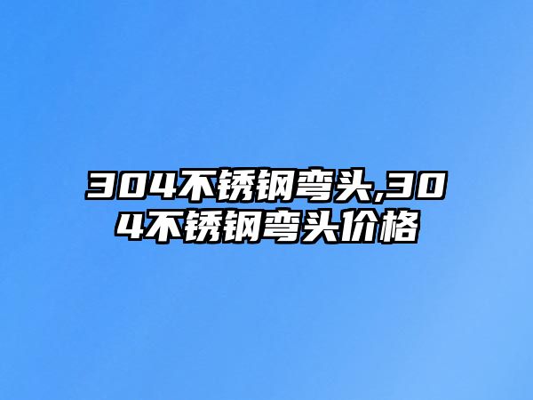 304不銹鋼彎頭,304不銹鋼彎頭價格