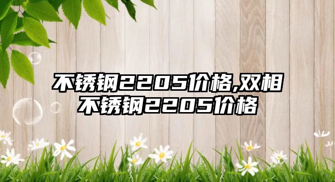 不銹鋼2205價格,雙相不銹鋼2205價格