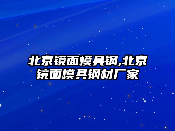 北京鏡面模具鋼,北京鏡面模具鋼材廠家