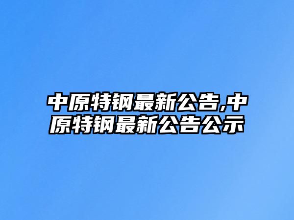 中原特鋼最新公告,中原特鋼最新公告公示