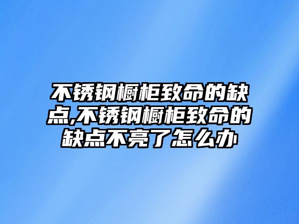 不銹鋼櫥柜致命的缺點(diǎn),不銹鋼櫥柜致命的缺點(diǎn)不亮了怎么辦