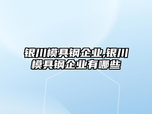 銀川模具鋼企業(yè),銀川模具鋼企業(yè)有哪些