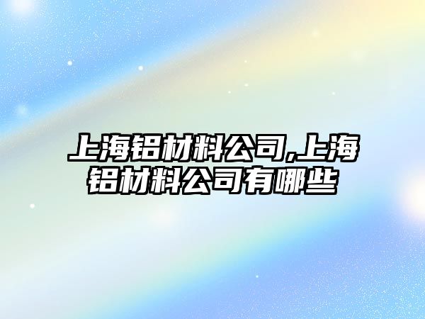 上海鋁材料公司,上海鋁材料公司有哪些