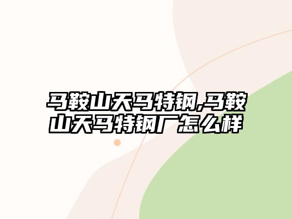 馬鞍山天馬特鋼,馬鞍山天馬特鋼廠怎么樣