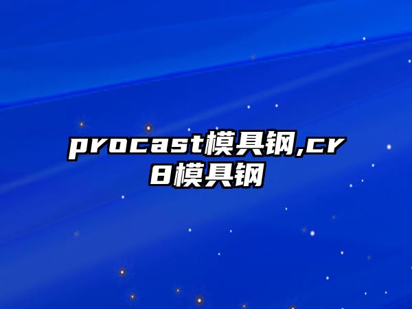 procast模具鋼,cr8模具鋼