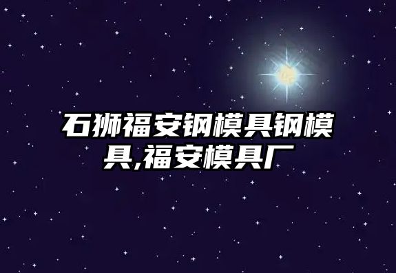 石獅福安鋼模具鋼模具,福安模具廠