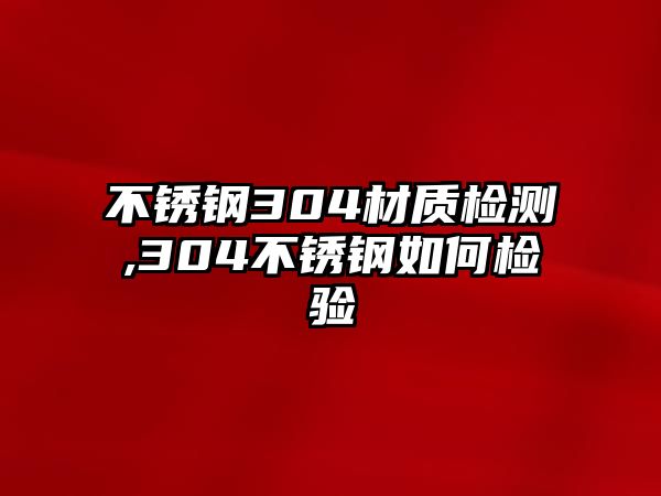 不銹鋼304材質(zhì)檢測,304不銹鋼如何檢驗