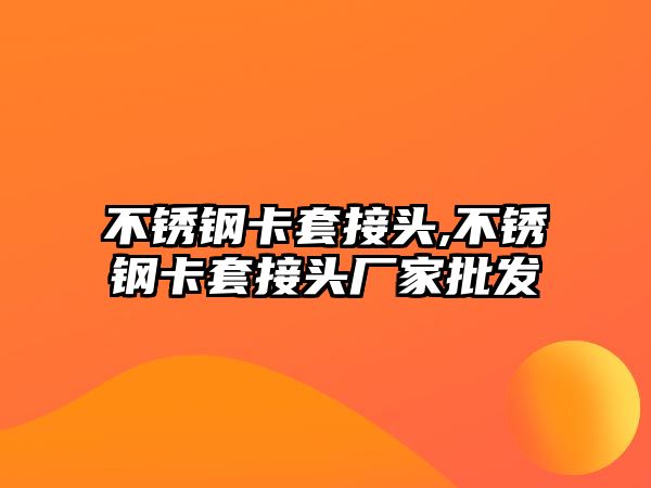 不銹鋼卡套接頭,不銹鋼卡套接頭廠家批發(fā)