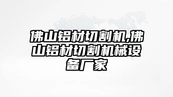 佛山鋁材切割機(jī),佛山鋁材切割機(jī)械設(shè)備廠家