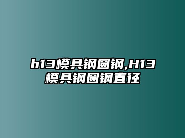 h13模具鋼圓鋼,H13模具鋼圓鋼直徑