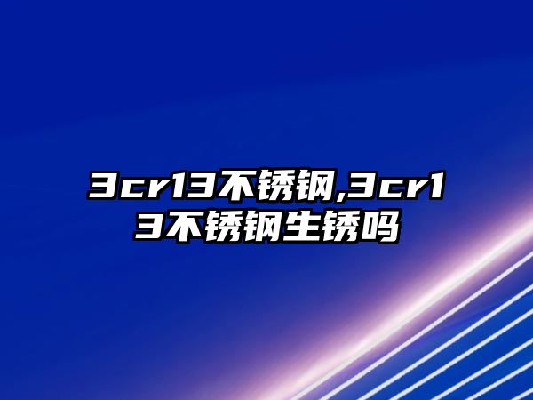 3cr13不銹鋼,3cr13不銹鋼生銹嗎