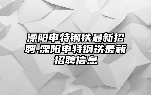 溧陽申特鋼鐵最新招聘,溧陽申特鋼鐵最新招聘信息