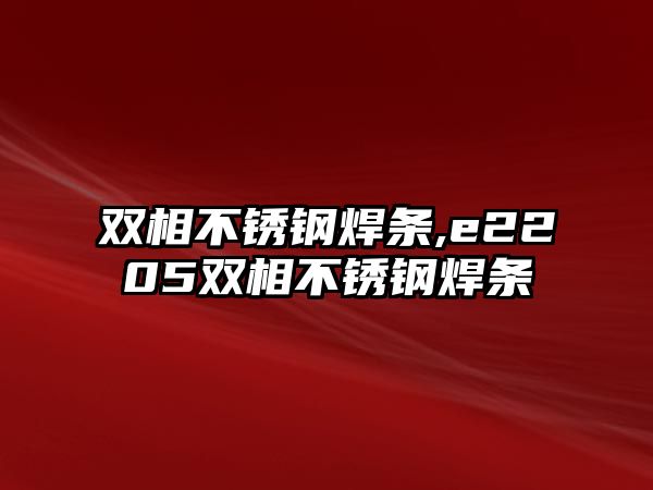 雙相不銹鋼焊條,e2205雙相不銹鋼焊條